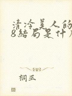 清冷美人的r18结局是什么