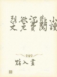 烈欲沉欢小说全文免费阅读无弹窗