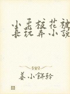 小柔校花被老校长玩弄小说