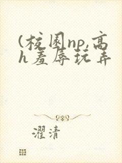 (校园np,高h羞辱玩弄