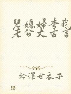 儿媳妇夸我比她老公大古言