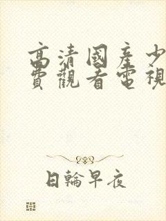 高清国产少女免费观看电视剧全集