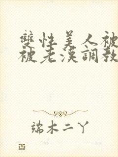 双性美人被催眠被老汉调教