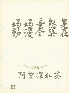 妈妈竟然是魅魔动漫全集在线观看