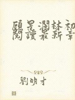 顾星澜林初全文阅读最新章节