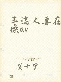 丰满人妻在线爆操av