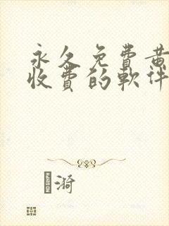 永久免费黄色不收费的软件app