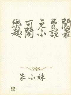 乐可免费阅读笔趣阁小说最新章节