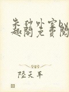 朱砂外室by笔趣阁免费阅读