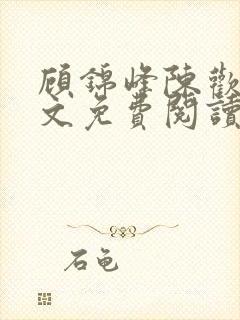 顾锦峰陈欢欢全文免费阅读笔趣阁小