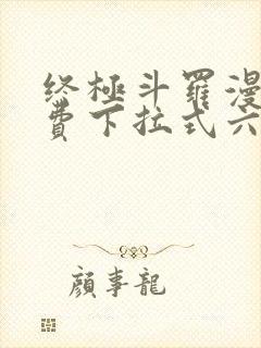 终极斗罗漫画免费下拉式六漫画