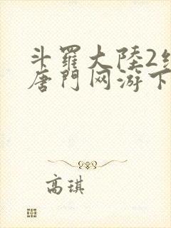 斗罗大陆2绝世唐门网游下载