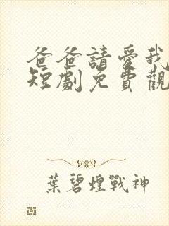 爸爸请爱我一次短剧免费观看