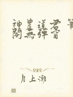 神农道君 笔趣阁无弹窗