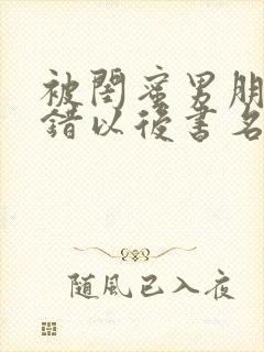 被闺蜜男朋友上错以后书名,笔趣阁