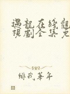 遇龙在线观看电视剧全集免费