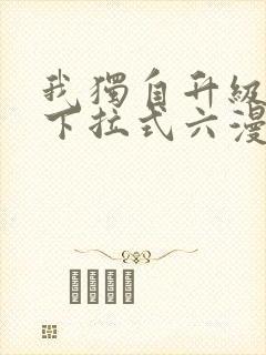 我独自升级漫画下拉式六漫画