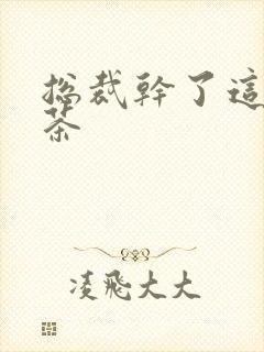 总裁干了这碗绿茶