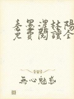 秦墨浓林阳小说免费阅读全文最新章节阅读