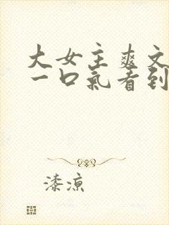 大女主爽文小说一口气看到结局