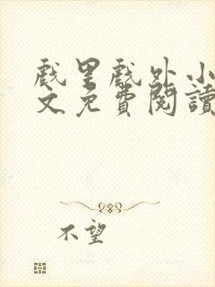 戏里戏外小说全文免费阅读无弹窗