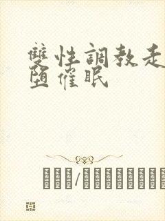 双性调教走绳雌堕催眠