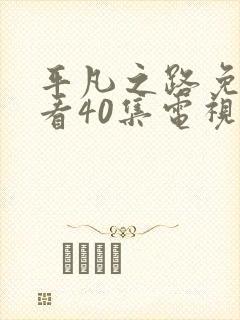 平凡之路免费观看40集电视剧剧情封面