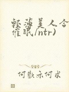 轻薄美人合集(催眠/ntr)