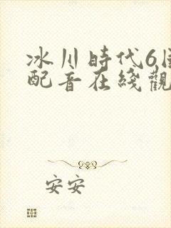 冰川时代6国语配音在线观看