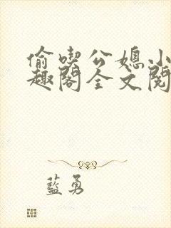 偷吃公媳小说笔趣阁全文阅读