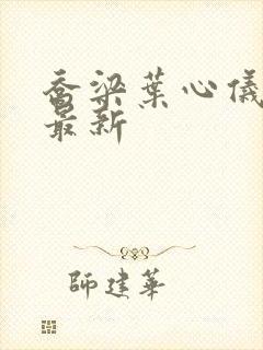 乔梁叶心仪更新最新