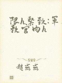 限h紧致:军人教官肉h