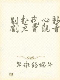 别对我心动电视剧免费观看全集高清