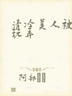 清冷美人被各种玩弄