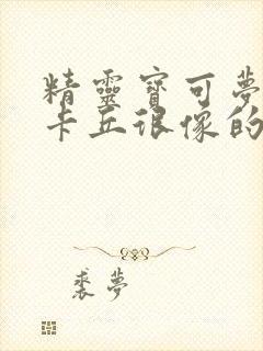 精灵宝可梦和皮卡丘很像的