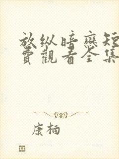 放纵暗恋短剧免费观看全集高清版