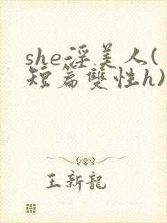 she淫美人(短篇双性h)