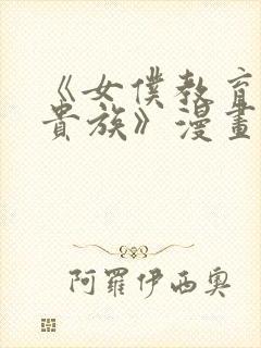 《女仆教育没落贵族》漫画免费阅读