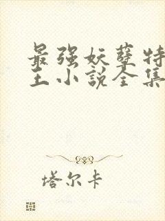 最强妖孽特种兵王小说全集免费听书