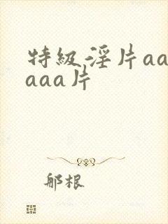 特级淫片aaaaaa片