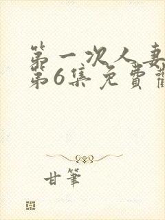 第一次人妻动漫第6集免费观看全集