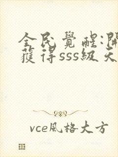 全民觉醒:开局获得sss级天赋小说下载txt