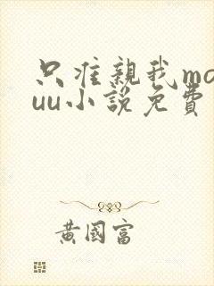 只准亲我moyuu小说免费阅读