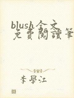 blush全文免费阅读笔趣阁无弹窗