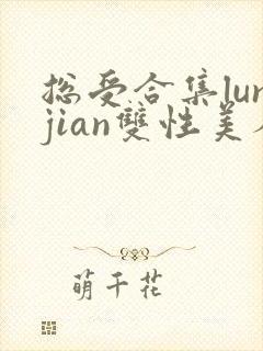 总受合集lunjian双性美人