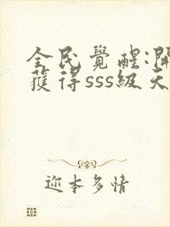 全民觉醒:开局获得sss级天赋 小说完整