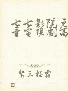 七七影院免费观看电视剧高清