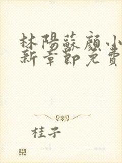 林阳苏颜小说最新章节免费阅读 灵域