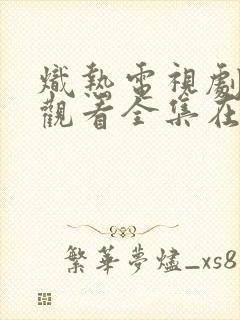 炽热电视剧免费观看全集在线播放