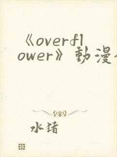 《overflower》动漫全集免费观看